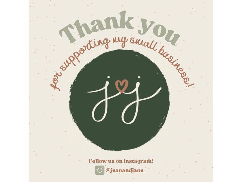 May include: A beige background with the text "Thank you for supporting my small business!" in various fonts and colours. A dark green circle contains the intertwined letters "jj" with a heart. The Instagram handle @jeanandjane_ is also included.