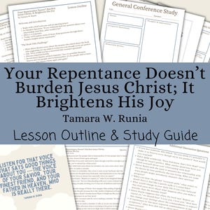Your Repentance Doesn’t Burden Jesus Christ; It Brightens His Joy - Tamara W. Runia, Lesson Plan, General Conference April 2025