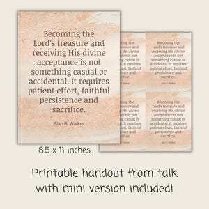 May include: Printable handout featuring a quote by Alan R. Walker, in a peach watercolour design. The text reads: "Becoming the Lord's treasure and receiving His divine acceptance is not something casual or accidental." Includes a mini version.