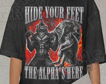 Hide Your Feet The Alpha Is Here Shirt, Hilarious Werewolf Tshirt, Meme Cringe Bootleg Sweatshirt, Unhinged Offensive Unisex Graphic Tee