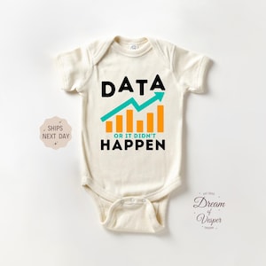 May include: Cream-colored baby onesie with the text "DATA OR IT DIDN'T HAPPEN" in black. The design includes a teal arrow and orange bar graph. A small design and text are in the lower right corner.