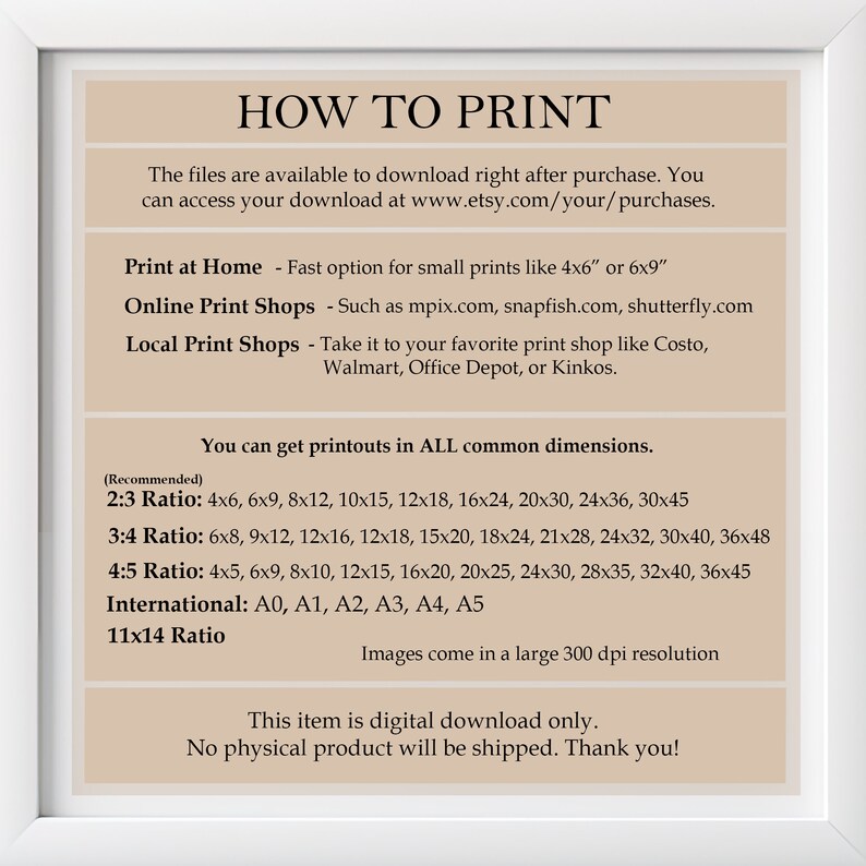 May include: A beige and white printable digital download guide with the text "How to Print" and instructions on how to print digital files at home, online, or at a local print shop. The guide includes recommended print sizes for different aspect ratios, including 2:3, 3:4, 4:5, and international sizes. The guide also mentions that the images are 300 dpi resolution.