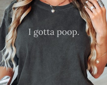 Comfort Colors I gotta poop Shirt, Gen Z Humor T-Shirt, Generation X Girls TShirt, Weirdcore Sarcasm Tee Unhinged Inappropriate Weird Shirt