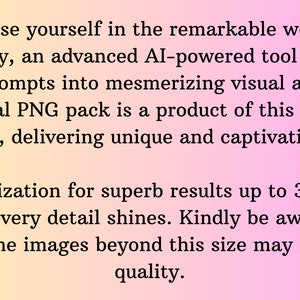 May include: Text explaining the benefits of using Midjourney, an AI-powered tool that creates visual art. It mentions that the PNG pack is a product of this technology and delivers unique and captivating images. It also states that the images are optimised for superb results up to 3264 x 3264 pixels, but stretching them beyond this size may impact their quality.