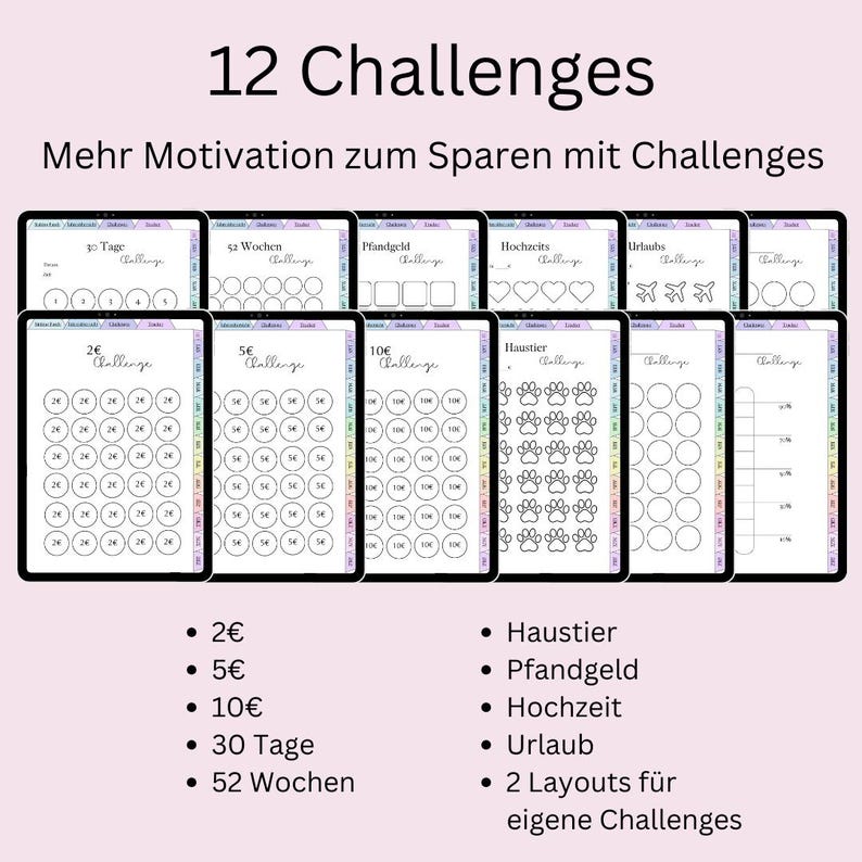 May include: A printable set of 12 savings challenge trackers. The trackers are designed to help you save money for different goals, such as a vacation, a house, or a pet. The trackers include a variety of designs, including circles, squares, and paw prints. The trackers are labeled with the amount of money you should save each day, week, or month. The trackers are also labeled with the total amount of money you will save by the end of the challenge.