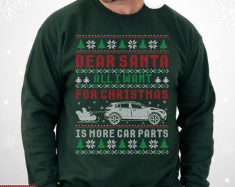 May include: Forest green Christmas sweater with the text "DEAR SANTA ALL I WANT FOR CHRISTMAS IS MORE CAR PARTS". The design includes snowflakes, Christmas trees, and a car being pulled by a sleigh.