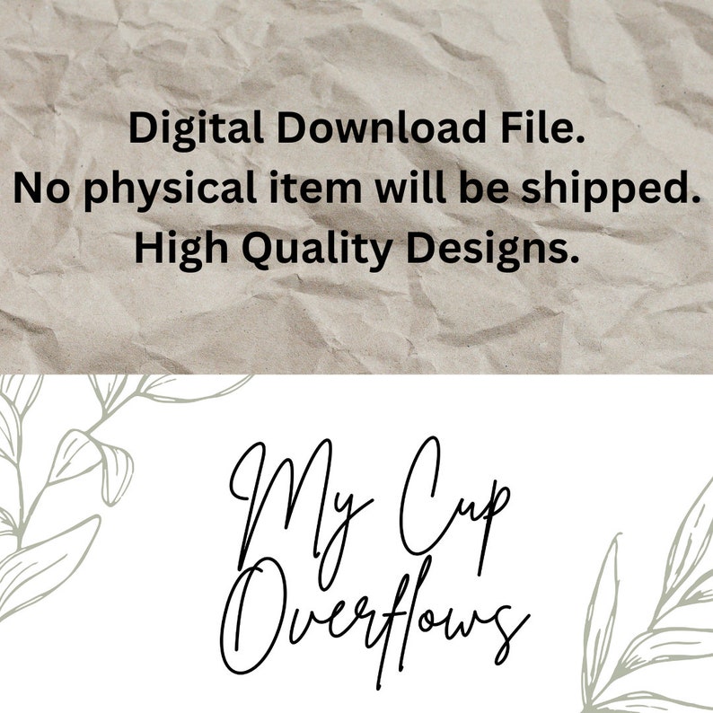 May include: Digital download file. No physical item will be shipped. High quality designs. My Cup Overflows.