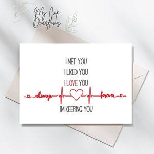 May include: A white card with black text that reads "I met you, I liked you, I love you, I'm keeping you."  A red heart and a red heartbeat line are drawn between the words "always" and "forever".