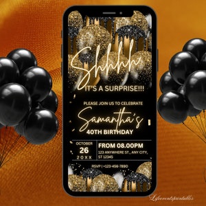 May include: A black and gold digital phone screen with a birthday invitation for Samantha's 40th birthday. The invitation has a black background with gold text and a design of dripping gold and black balloons. The text on the invitation reads "Shhh... It's a surprise!!! Please join us to celebrate Samantha's 40th Birthday. October 26, 20XX, From 08.00PM, 123 Anywhere St., Any City, ST 12345, RSVP | +123-456-7890".