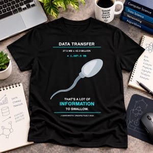 May include: A black t-shirt featuring a graphic of a sperm cell and the text: DATA TRANSFER, 37.5 MB x 42.3 BILLION = 1,587.5 TB, THAT'S A LOT OF INFORMATION TO SWALLOW, and // BANDWIDTH: UNEXPECTEDLY HIGH. The design uses white and light blue text.