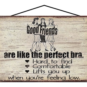 May include: Wooden sign with a distressed finish, featuring the text "Good Friends are like the perfect bra." The sign includes an illustration of three women and a list of qualities.