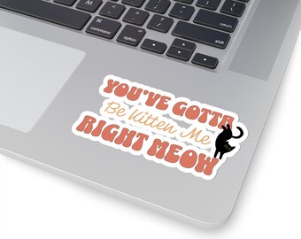 You've Gotta Be Kitten Me Right Meow ステッカー - 面白い猫愛好家へのギフト、かわいい猫デカール、ペット愛好家ステッカー、猫ママステッカー