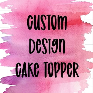 Custom Design Cake Topper | Cake topper | Birthday Party Supplies