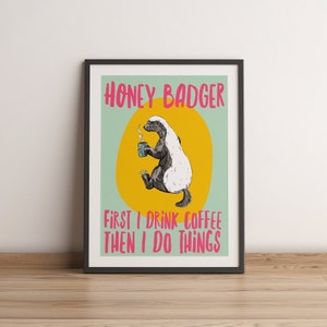 Może przedstawiać: Plakat z kreskówkowym borsukiem miodowym pijącym kawę. Plakat ma zielone tło z żółtym kołem w środku. Tekst na plakacie brzmi "Honey Badger First I Drink Coffee Then I Do Things".