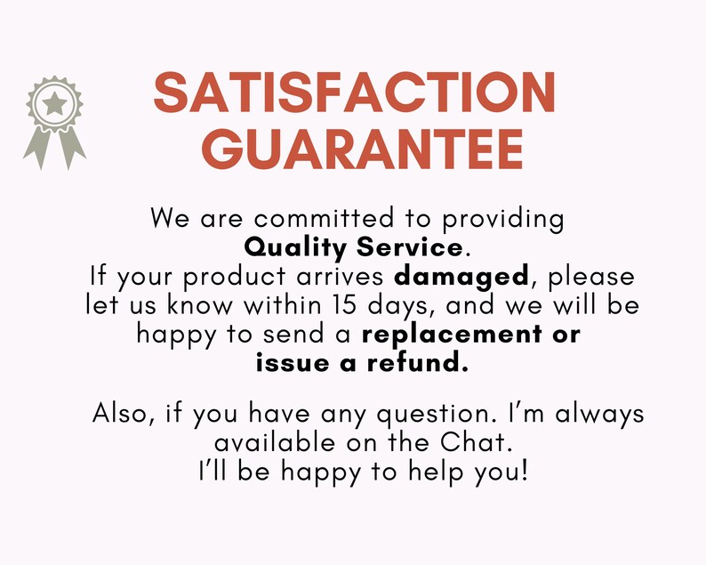 May include: A white informational graphic featuring a grey ribbon icon and the text SATISFACTION GUARANTEE in orange. The text states a commitment to Quality Service, offering a replacement or refund for damaged items within 15 days of arrival.
