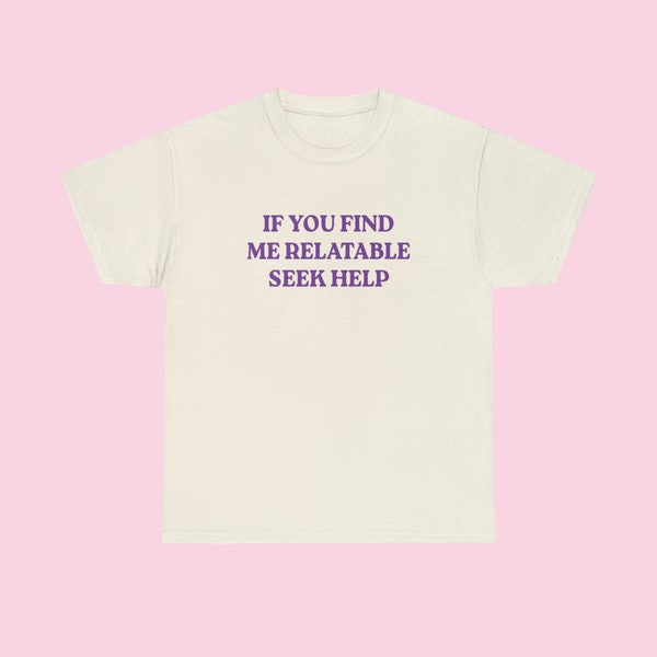 If You Find Me Relatable Seek Help | 2000's Style Meme Tee | Gift for Her | Funny Meme Shirt | Trending Tee |  Unisex Heavy Cotton Tee