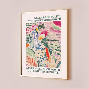 May include: A framed wall art print featuring a colourful impressionist-style painting of a figure in a patterned robe. The text reads: NEVER BE SO POLITE, YOU FORGET YOUR POWER and NEVER WIELD SUCH POWER, YOU FORGET TO BE POLITE in dark green.
