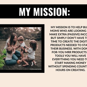 Op de afbeelding: Een vrouw en drie kinderen spelen op een grasveld. De tekst "MY MISSION: MY MISSION IS TO HELP BUSY MOMS WHO ARE LOOKING TO MAKE EXTRA (PASSIVE) INCOME BUT SIMPLY DON'T HAVE THE TIME TO CREATE THE DIGITAL PRODUCTS NEEDED TO START THEIR BUSINESS. WITH DONE-FOR-YOU MRR PRODUCTS & TOOLS YOU WILL HAVE EVERYTHING YOU NEED TO START MAKING MONEY WITHOUT SPENDING COUNTLESS HOURS ON CREATING." wordt onder de afbeelding weergegeven.