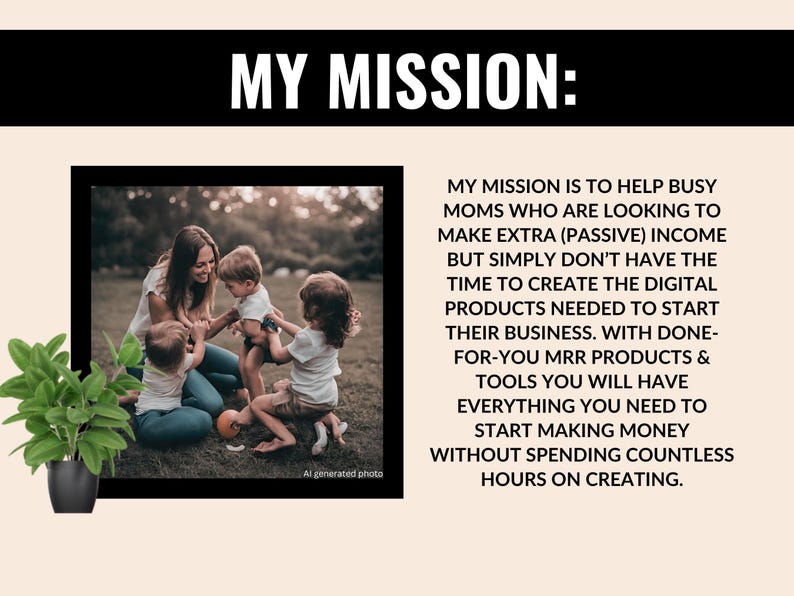 Op de afbeelding: Een vrouw en drie kinderen spelen op een grasveld. De tekst "MY MISSION: MY MISSION IS TO HELP BUSY MOMS WHO ARE LOOKING TO MAKE EXTRA (PASSIVE) INCOME BUT SIMPLY DON'T HAVE THE TIME TO CREATE THE DIGITAL PRODUCTS NEEDED TO START THEIR BUSINESS. WITH DONE-FOR-YOU MRR PRODUCTS & TOOLS YOU WILL HAVE EVERYTHING YOU NEED TO START MAKING MONEY WITHOUT SPENDING COUNTLESS HOURS ON CREATING." wordt onder de afbeelding weergegeven.