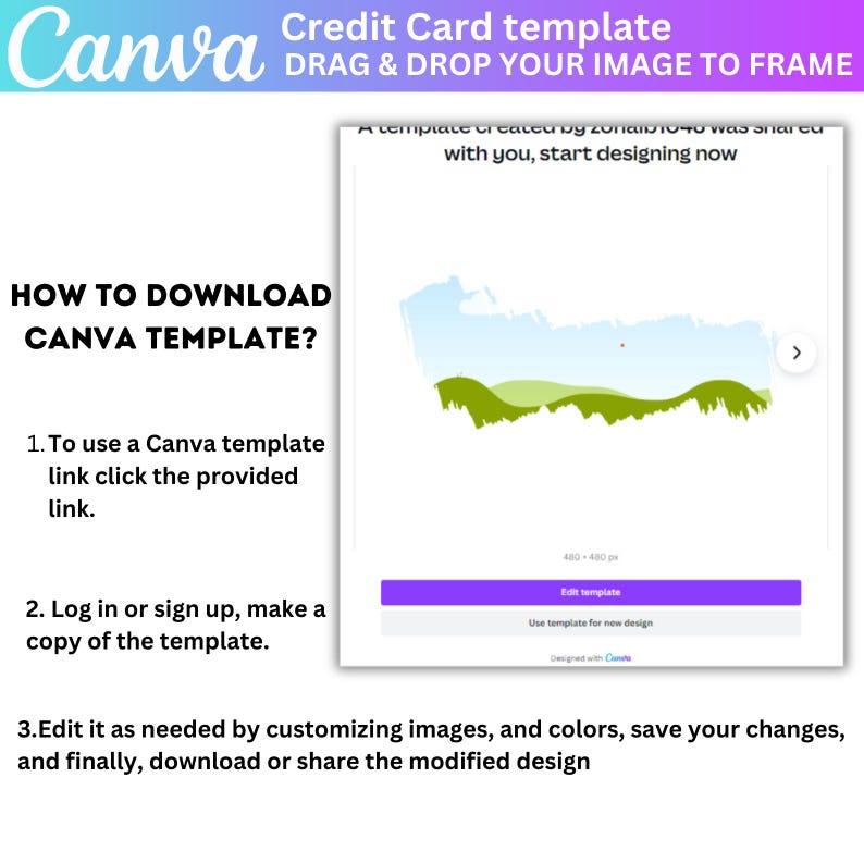 May include: A Canva template for a credit card design. The template features a landscape scene with green hills and a blue sky. The text "DRAG & DROP YOUR IMAGE TO FRAME" is at the top of the template. The text "HOW TO DOWNLOAD CANVA TEMPLATE?" is on the left side of the template. The text "A template created by zonaiio-40 was shared with you, start designing now" is at the top of the template. The text "Edit template" is on a purple button. The text "Use template for new design" is below the button. The text "Designed with Canva" is below the text "Use template for new design".