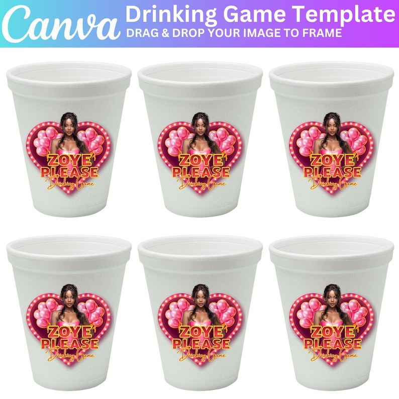 May include: Six white foam cups with a heart-shaped design featuring a woman, pink balloons, and the text "ZOYE PLEASE". The cups are arranged in two rows of three, with the Canva logo and "Drinking Game Template" text at the top.