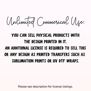 May include: Text on a white background that reads "Unlimited Commercial Use. You can sell physical products with the design printed in it. An additional license is required to sell this or any design as printed transfers such as sublimation prints or UV DTF wraps. Please see description for license listings."
