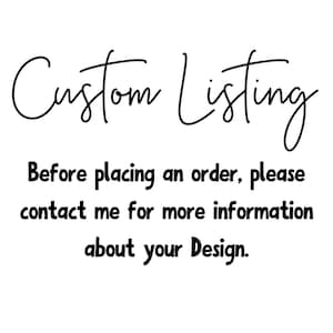 May include: Text on a white background that reads "Custom Listing" and "Before placing an order, please contact me for more information about your Design."