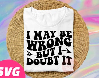 I May Be Wrong But I Doubt It SVG Cut File, Funny Sassy SVG, Humor, PNG