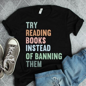 Try Reading Books Instead Of Banning Them Shirt, Reading Shirt, Librarian Shirt, Gift For Book Lover, Bookworm Shirt, Book Lovers Clothing