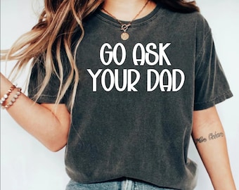 Go Ask Your Dad Shirt, Funny Mothers Day Gift From Daughter for Mom, Funny Mom Shirt, Mom Appreciation Gift, Shirt for Mom, mother day shirt