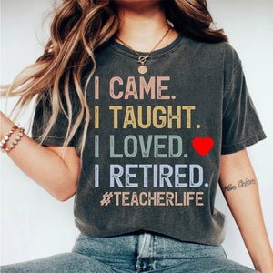 I Came I Taught I Loved I Retired Unisex T Shirt School is Out Forever Retired Teacher Shirt Gift for Retired Teacher Teacher Retiring Gift