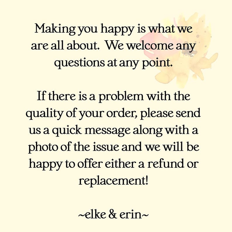 May include: A cream-colored card with black text. The text reads: "Making you happy is what we are all about. We welcome any questions at any point. If there is a problem with the quality of your order, please send us a quick message..." Signed "elke & erin~"