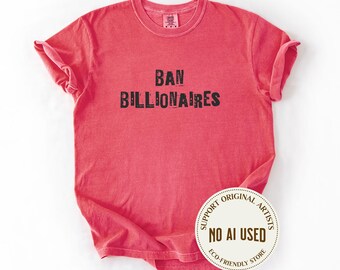 Ban Billionaires Anti MAGA Anti Fascism Comfort Colors Shirt, Fuck Trump Gift For Leftists Democrats, Anti MAGA Trump Hater Apparel