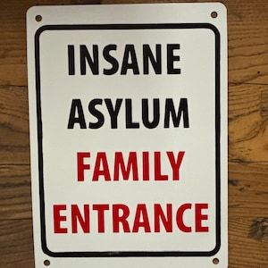 Insane Asylum Family Entrance humorous  sign. Durable sign safe for use inside or outside. Handmade in USA. Screenprinted. Humorous signs.