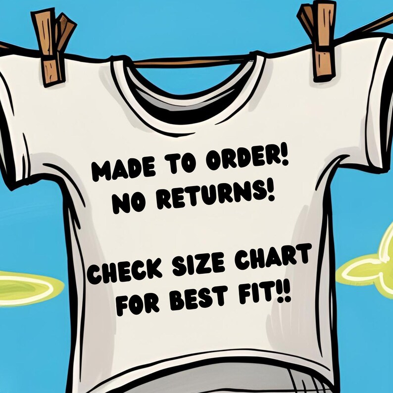 May include: A white t-shirt hanging on a clothesline with the text "MADE TO ORDER! NO RETURNS! CHECK SIZE CHART FOR BEST FIT!!"