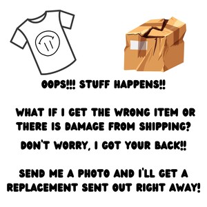 May include: A cartoon illustration of a t-shirt and a damaged box with the text "OOPS!!! STUFF HAPPENS!! WHAT IF I GET THE WRONG ITEM OR THERE IS DAMAGE FROM SHIPPING? DON'T WORRY, I GOT YOUR BACK!! SEND ME A PHOTO AND I'LL GET A REPLACEMENT SENT OUT RIGHT AWAY!"