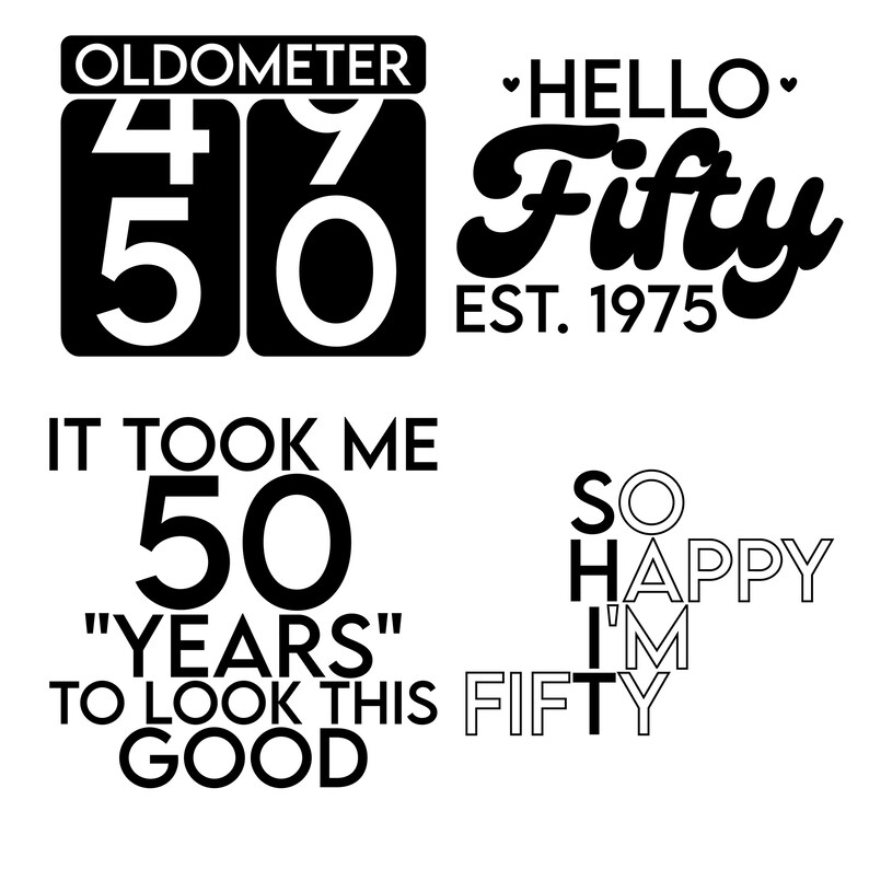 May include: Black and white graphic design with the text "OLDOMETER 4 50" and "HELLO Fifty EST. 1975".  Another graphic design reads "IT TOOK ME 50 "YEARS" TO LOOK THIS GOOD" and "SO HAPPY I'M FIFTY".