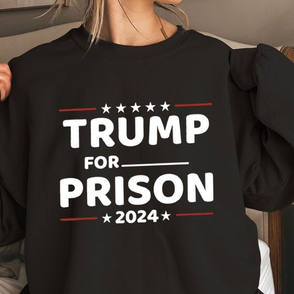 Trump For Prison Sweatshirt - Anti-Trump Sweatshirt - Politics Sweater - Funny Trump Sweatshirt - Democrat Sweater - Anti-Trump Gifts