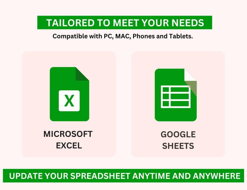 May include: A graphic showing two spreadsheet applications: Microsoft Excel and Google Sheets. The image text reads "TAILORED TO MEET YOUR NEEDS. Compatible with PC, MAC, Phones and Tablets. UPDATE YOUR SPREADSHEET ANYTIME AND ANYWHERE."