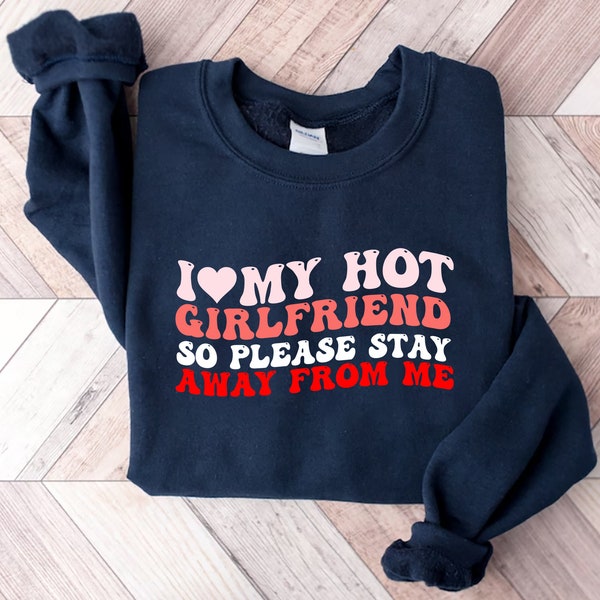 I Love My Hot Girlfriend So Please Stay Away From Me  Sweatshirt