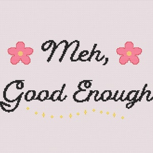 May include: Cross-stitch embroidery with pink flowers and black text that reads "Meh, Good Enough".