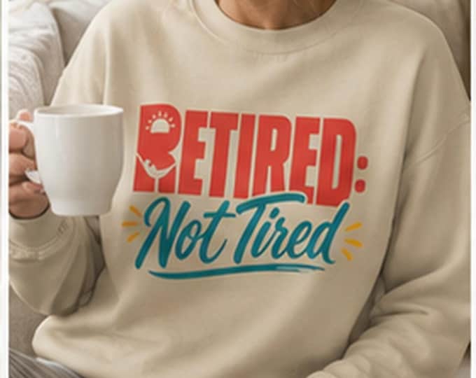 Retired Not Tired Sweatshirt | Retirement Humor Crewneck | Retirement Gift for woman