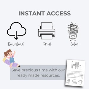 May include: Black and white illustration of a cloud with a download arrow, a printer, and a cup with pencils. The text "INSTANT ACCESS" is at the top of the image. The text "Download", "Print", and "Color" are below the illustrations. The text "Save precious time with our ready made resources." is below the illustrations. A black and white illustration of a worksheet with the letter "H" and the text "Hh" is in the bottom right corner of the image.