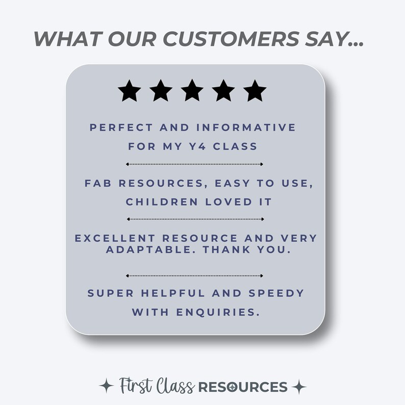 May include: A five-star review with text that reads "WHAT OUR CUSTOMERS SAY..." and "PERFECT AND INFORMATIVE FOR MY Y4 CLASS", "FAB RESOURCES, EASY TO USE, CHILDREN LOVED IT", "EXCELLENT RESOURCE AND VERY ADAPTABLE. THANK YOU.", "SUPER HELPFUL AND SPEEDY WITH ENQUIRIES." and "First Class RESOURCES".