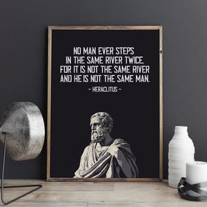 Puede incluir: Un cartel enmarcado con fondo negro y texto blanco que dice "NO MAN EVER STEPS IN THE SAME RIVER TWICE. FOR IT IS NOT THE SAME RIVER AND HE IS NOT THE SAME MAN. - HERACLITUS -". El cartel también presenta una imagen en escala de grises de un busto.