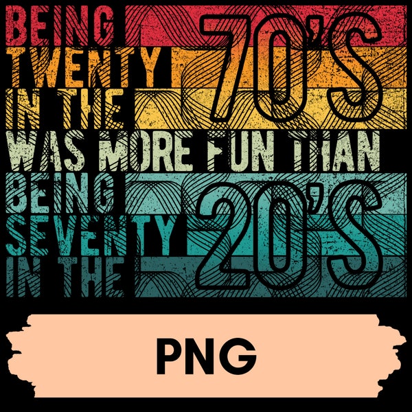 Being Twenty in The 70's Was More Fun Than, Being Seventy in THe 20's, Funny Age, PNG Digital Download