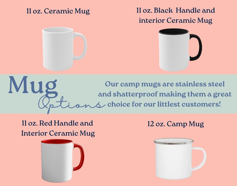 May include: Four different mug options: a white ceramic mug, a white ceramic mug with a black handle, a white ceramic mug with a red handle, and a white enamel camp mug with a silver rim. The text "Mug Options" is displayed in blue on a light blue background. The text "Our camp mugs are stainless steel and shatterproof making them a great choice for our littlest customers!" is displayed in black on a light blue background.