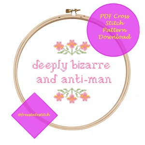 May include: A white embroidery hoop with the phrase "deeply bizarre and anti-man" stitched in pink thread.  Three pink flowers with yellow centers are stitched above the phrase.  The hoop is on a white background.  The text "PDF Cross Stitch Pattern Download" is in a pink circle in the upper right corner.  The text "@freestatestitch" is in a pink diamond in the lower left corner.
