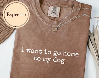 Dog Mom Shirt, Comfort Colors, I Want To Go Home To My Dog Tshirt, Funny Dog T Shirt, Dog Owner Gift, Dog Mama