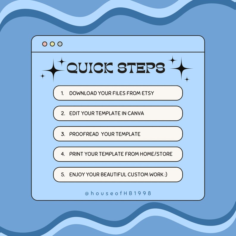 May include: A blue and white graphic with a browser window showing a list of steps for creating a custom project. The steps are: Download your files from Etsy, Edit your template in Canva, Proofread your template, Print your template from home/store, Enjoy your beautiful custom work. The graphic also includes the text "Quick Steps" and the social media handle @houseofHB1998.